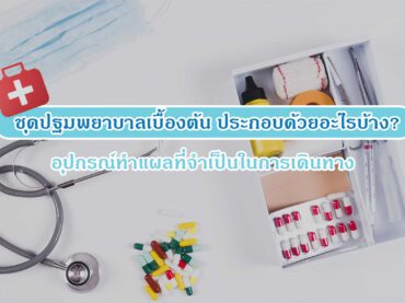 ชุดปฐมพยาบาลเบื้องต้น ประกอบด้วยอะไรบ้าง? อุปกรณ์ทำแผลที่จำเป็นในการเดินทาง!